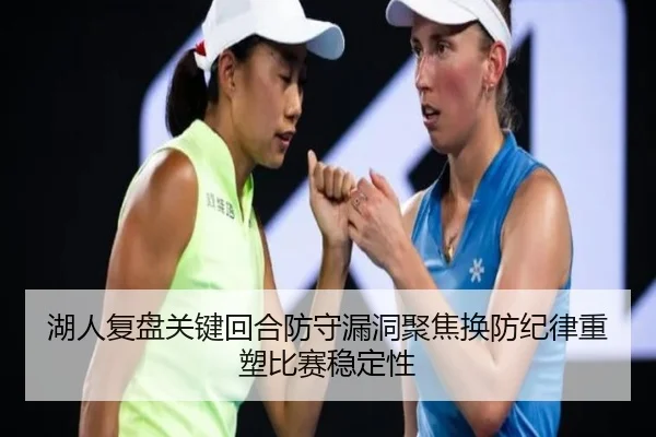 湖人复盘关键回合防守漏洞聚焦换防纪律重塑比赛稳定性